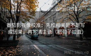 番茄影视像校准：先校相关是不是写成因果，再写清主语（把句子拉直）