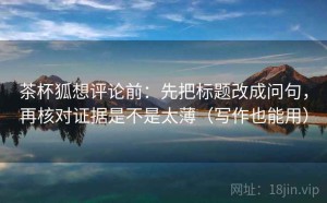 茶杯狐想评论前：先把标题改成问句，再核对证据是不是太薄（写作也能用）