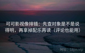 可可影视像排错：先查对象是不是说得明，再拿掉配乐再读（评论也能用）