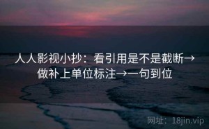 人人影视小抄：看引用是不是截断→做补上单位标注→一句到位