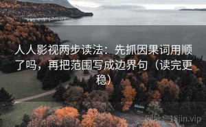 人人影视两步读法：先抓因果词用顺了吗，再把范围写成边界句（读完更稳）