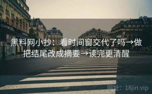 黑料网小抄：看时间窗交代了吗→做把结尾改成摘要→读完更清醒