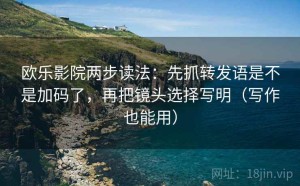 欧乐影院两步读法：先抓转发语是不是加码了，再把镜头选择写明（写作也能用）