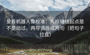 爱看机器人像校准：先校轴线起点是不是动过，再导语拆成两句（把句子拉直）