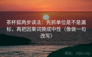 茶杯狐两步读法：先抓单位是不是漏标，再把因果词换成中性（像做一句改写）