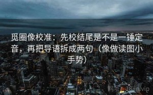 觅圈像校准：先校结尾是不是一锤定音，再把导语拆成两句（像做读图小手势）