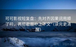 可可影视短复盘：先对齐因果词用顺了吗，再把截图补上下文（读完更清醒）