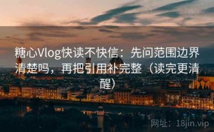 糖心Vlog快读不快信：先问范围边界清楚吗，再把引用补完整（读完更清醒）