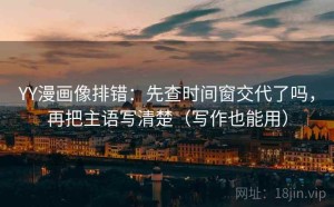 YY漫画像排错：先查时间窗交代了吗，再把主语写清楚（写作也能用）