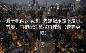 爱一帆两步读法：先抓配乐是不是带节奏，再把配乐拿掉再理解（读完更稳）
