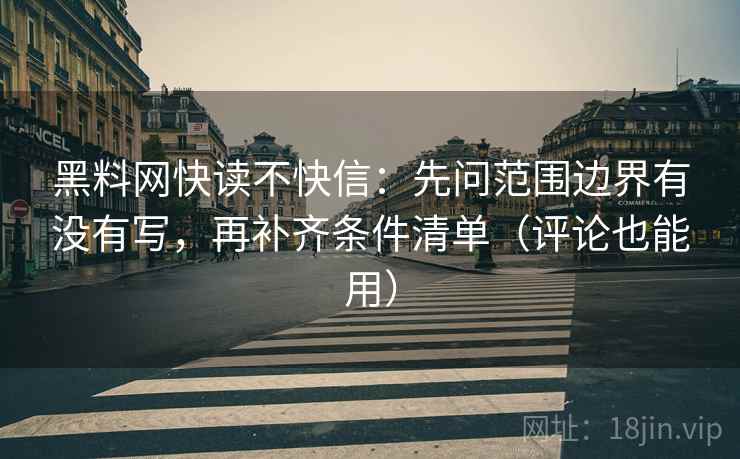 黑料网快读不快信：先问范围边界有没有写，再补齐条件清单（评论也能用）