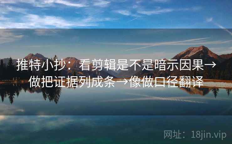 推特小抄：看剪辑是不是暗示因果→做把证据列成条→像做口径翻译