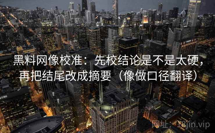 黑料网像校准：先校结论是不是太硬，再把结尾改成摘要（像做口径翻译）