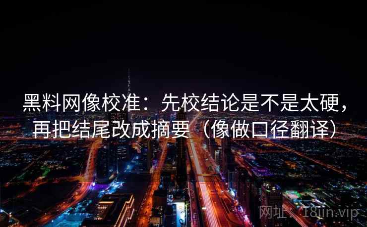 黑料网像校准：先校结论是不是太硬，再把结尾改成摘要（像做口径翻译）