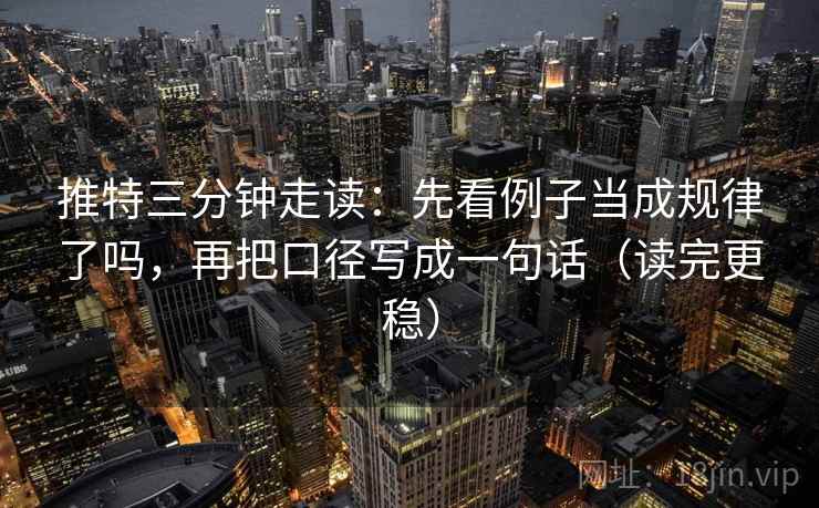 推特三分钟走读：先看例子当成规律了吗，再把口径写成一句话（读完更稳）