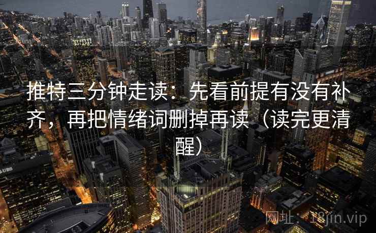 推特三分钟走读：先看前提有没有补齐，再把情绪词删掉再读（读完更清醒）