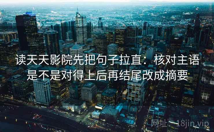 读天天影院先把句子拉直：核对主语是不是对得上后再结尾改成摘要
