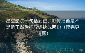 星空影院一句话到位：盯传播链是不是断了然后把导语拆成两句（读完更清醒）