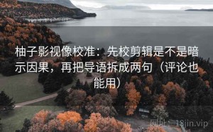 柚子影视像校准：先校剪辑是不是暗示因果，再把导语拆成两句（评论也能用）