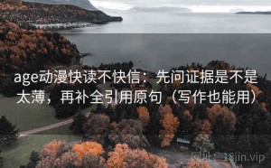 age动漫快读不快信：先问证据是不是太薄，再补全引用原句（写作也能用）