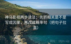 神马影视两步读法：先抓相关是不是写成因果，再改成概率句（把句子拉直）