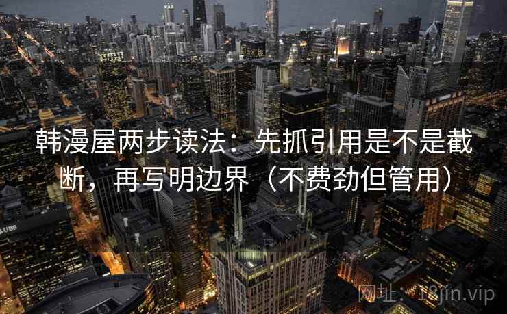 韩漫屋两步读法：先抓引用是不是截断，再写明边界（不费劲但管用）