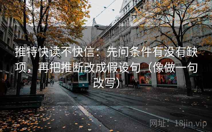 推特快读不快信：先问条件有没有缺项，再把推断改成假设句（像做一句改写）