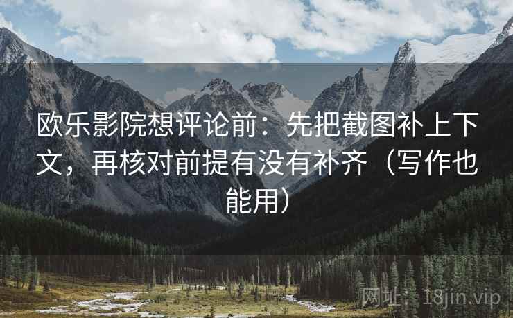 欧乐影院想评论前:先把截图补上下文,再核对前提有没有补齐(写作也能用) 欧乐影院想评论前:先把截图补上下文,再核对前提有没有补齐(写作也能用)