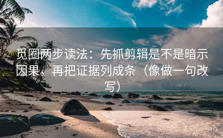 觅圈两步读法:先抓剪辑是不是暗示因果,再把证据列成条(像做一句改写) 觅圈两步读法:先抓剪辑是不是暗示因果,再把证据列成条(像做一句改写)