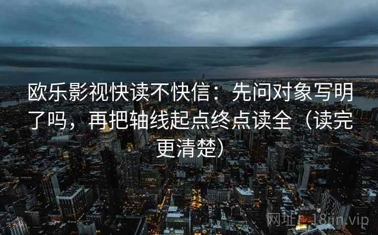 欧乐影视快读不快信：先问对象写明了吗，再把轴线起点终点读全（读完更清楚）